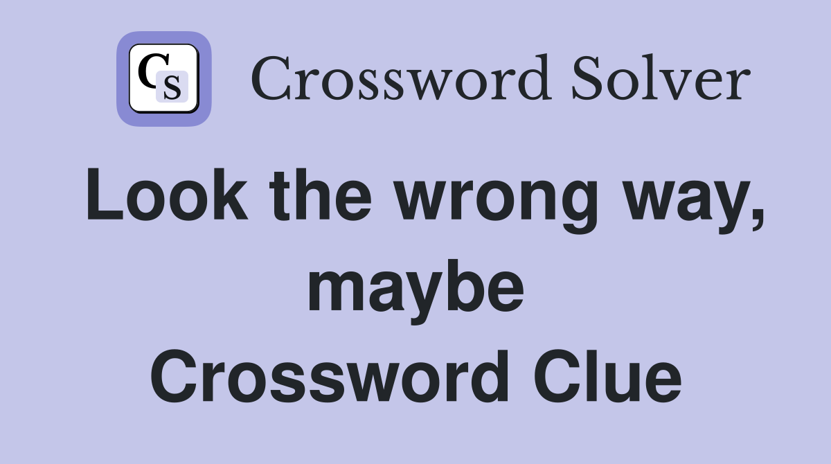 Look the wrong way, maybe Crossword Clue
