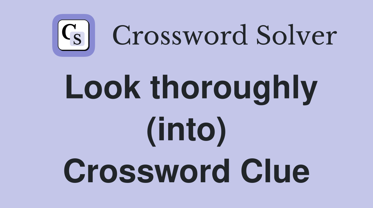 Look thoroughly (into) Crossword Clue