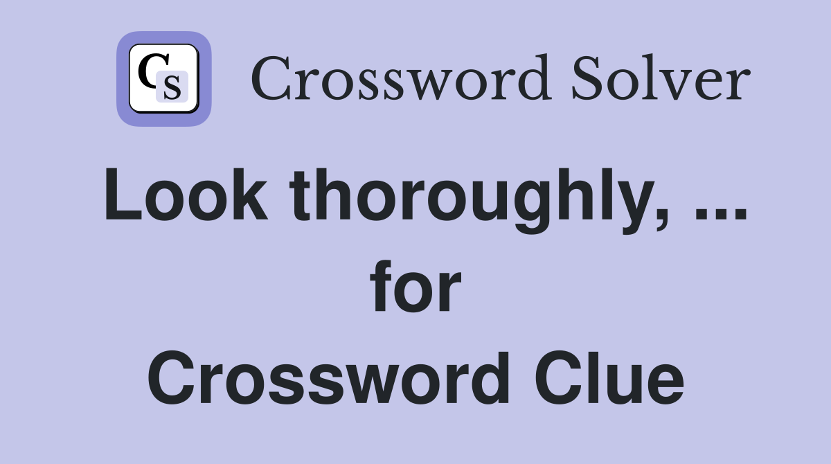 Look thoroughly, ... for Crossword Clue