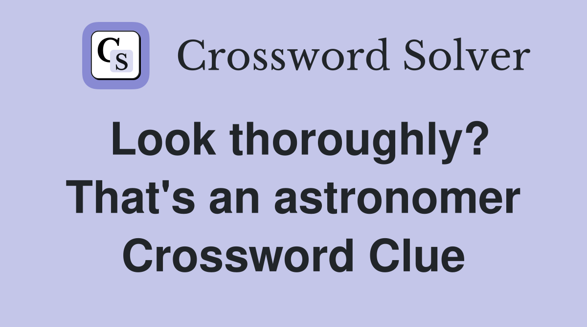 Look thoroughly? That's an astronomer Crossword Clue