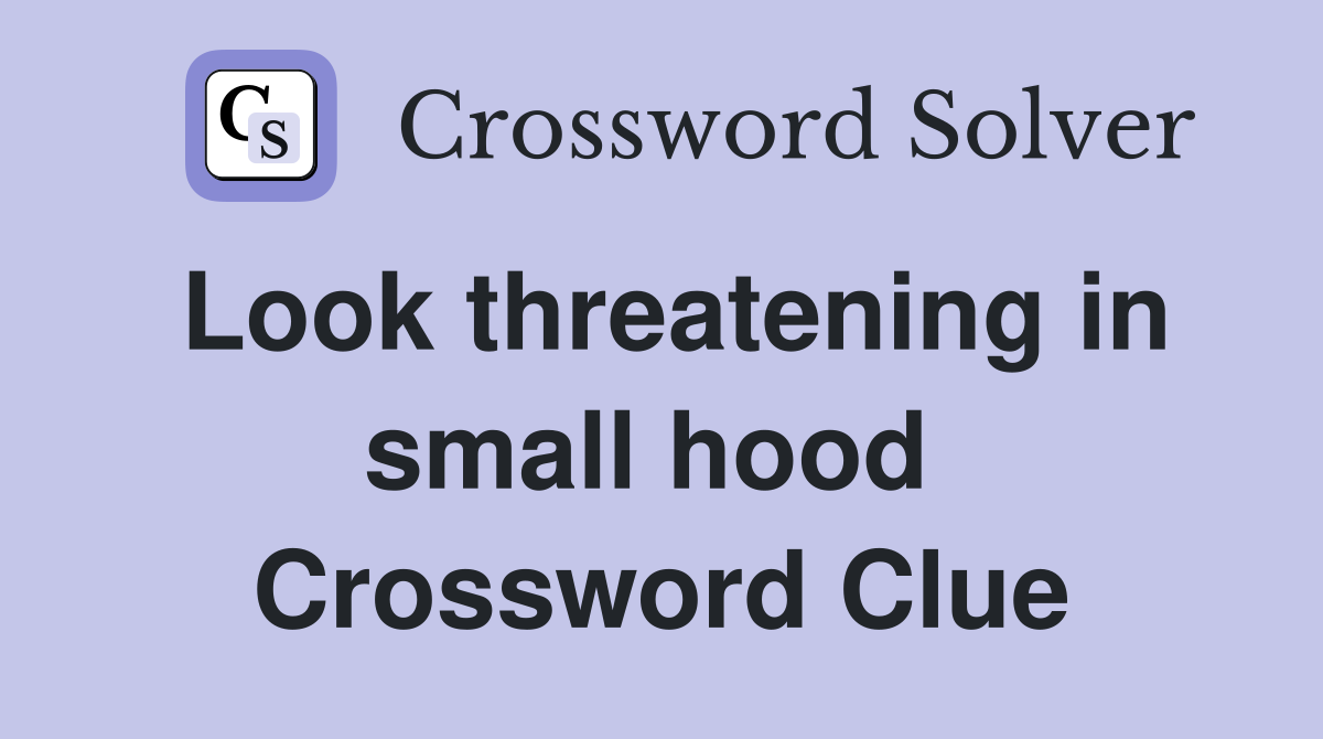 Look threatening in small hood  Crossword Clue