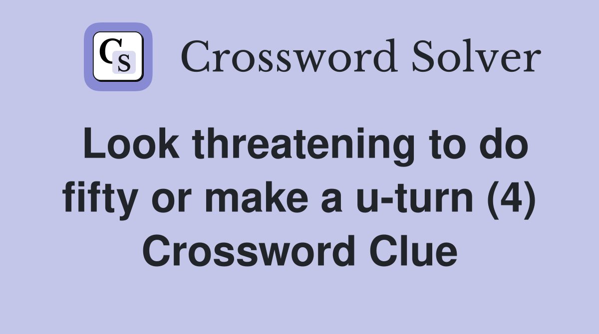 Look threatening to do fifty or make a u-turn (4) Crossword Clue