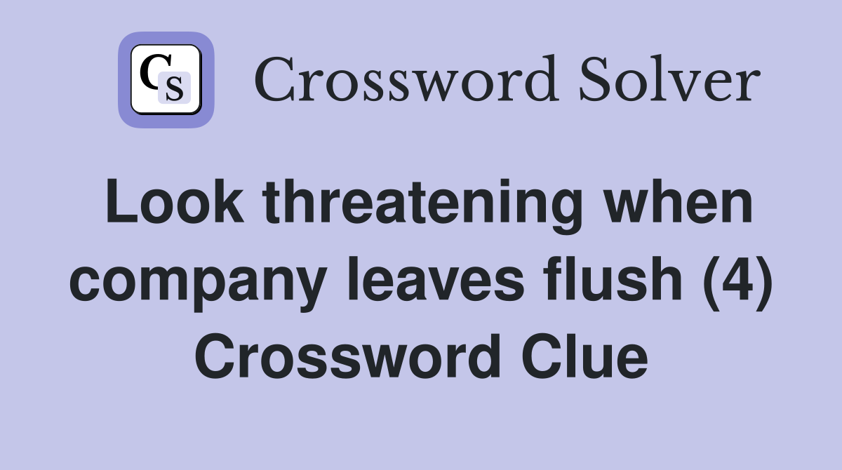 Look threatening when company leaves flush (4) Crossword Clue