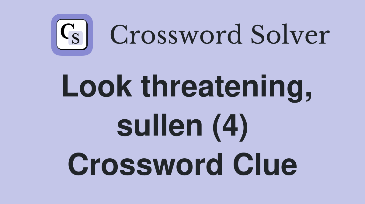 Look threatening, sullen (4) Crossword Clue
