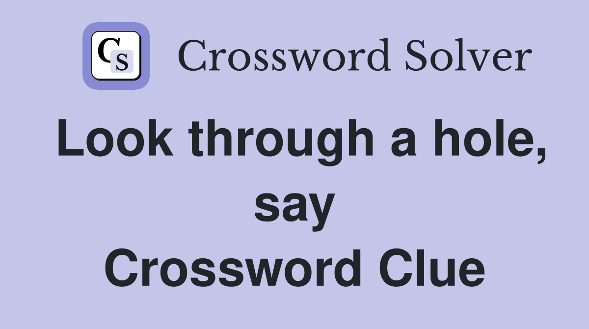 Look through a hole, say Crossword Clue