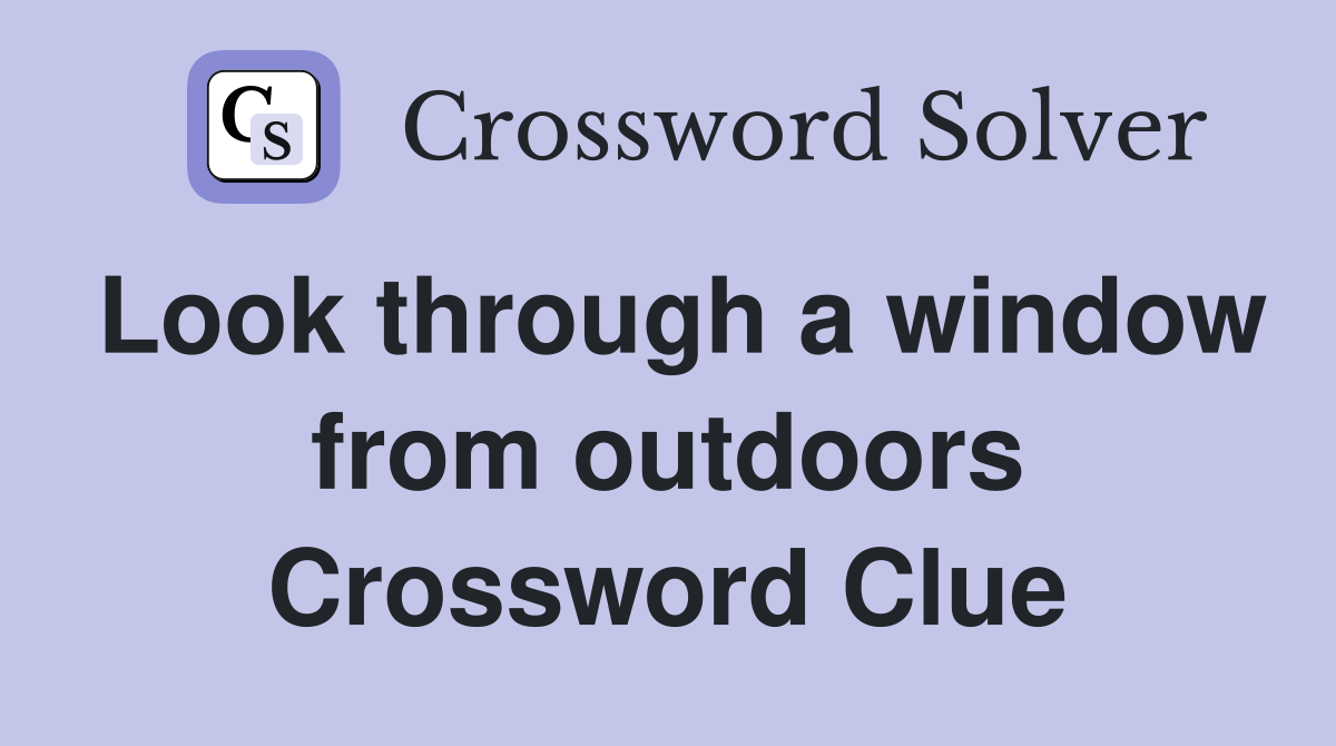 Look through a window from outdoors Crossword Clue
