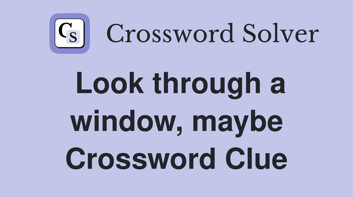 Look through a window, maybe Crossword Clue