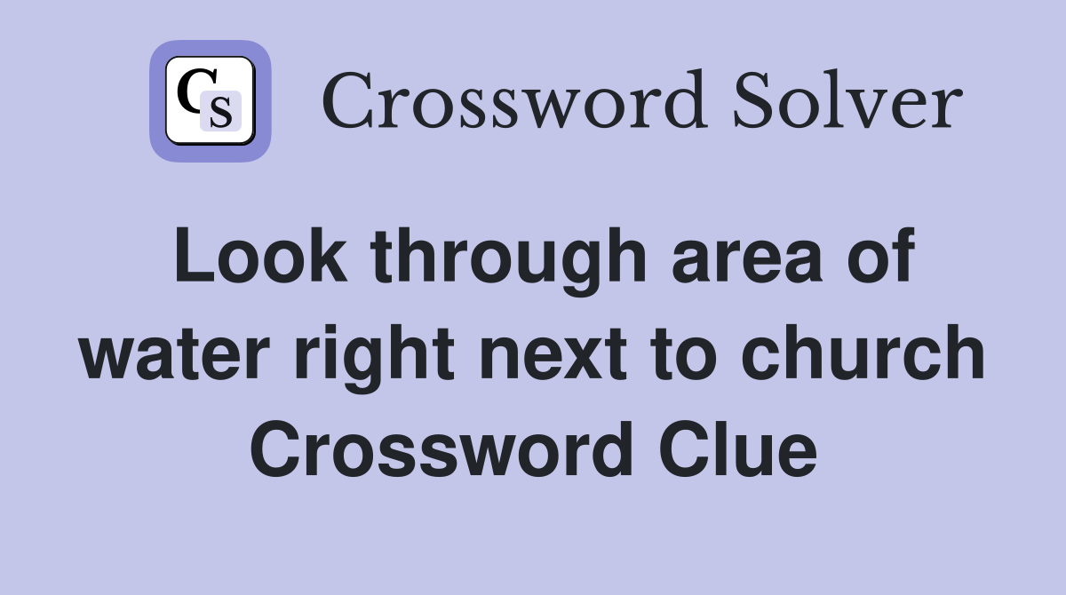 Look through area of water right next to church Crossword Clue