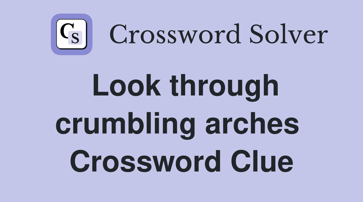 Look through crumbling arches  Crossword Clue