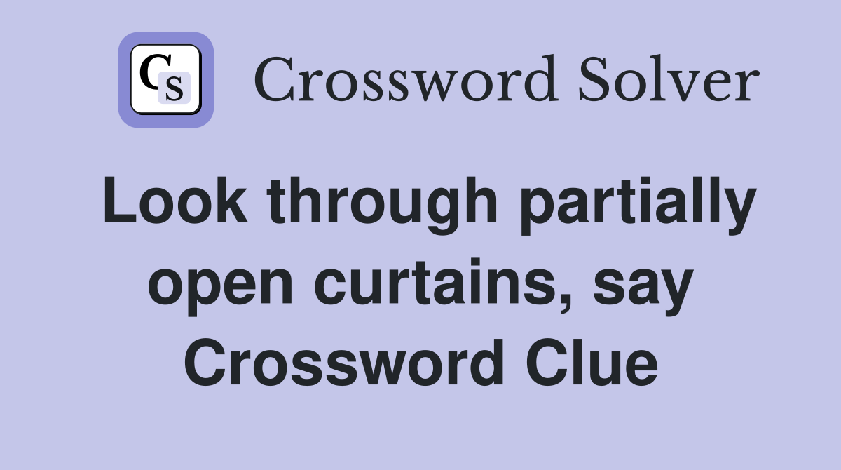 Look through partially open curtains, say Crossword Clue