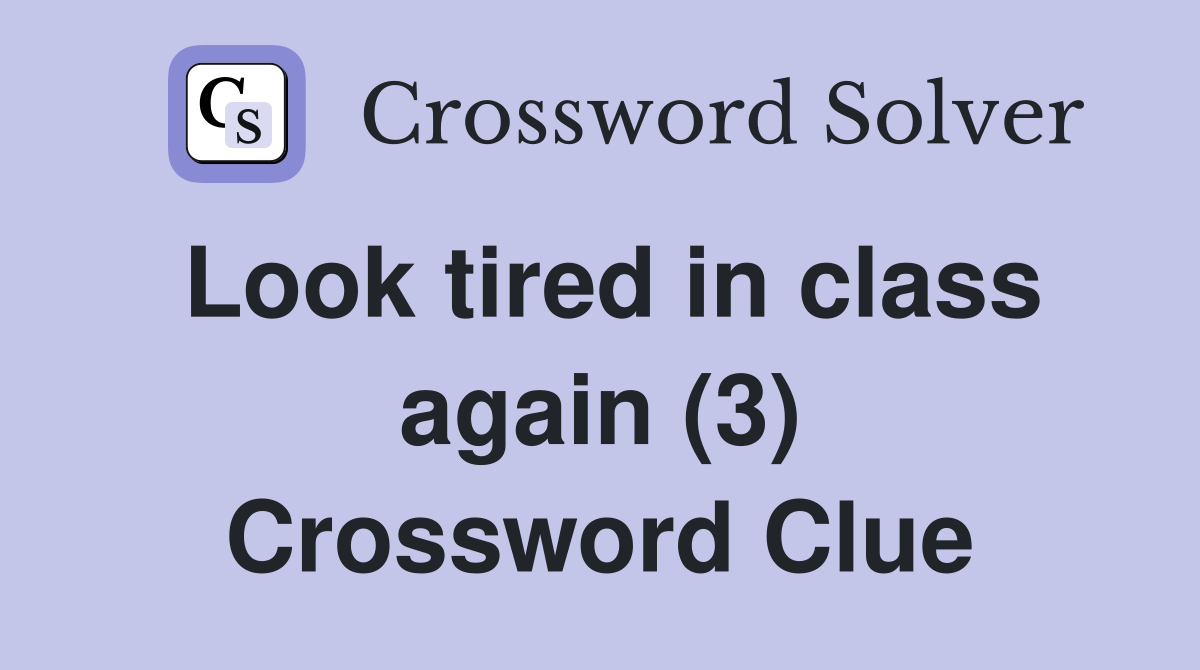 Look tired in class again (3) Crossword Clue