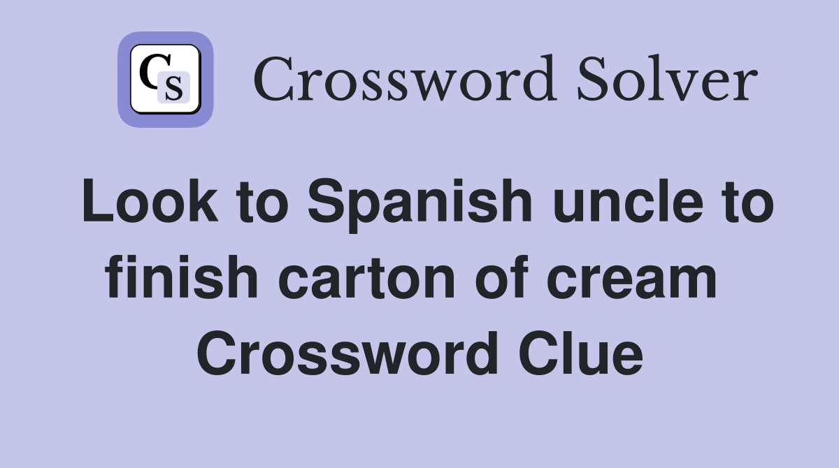 Look to Spanish uncle to finish carton of cream  Crossword Clue