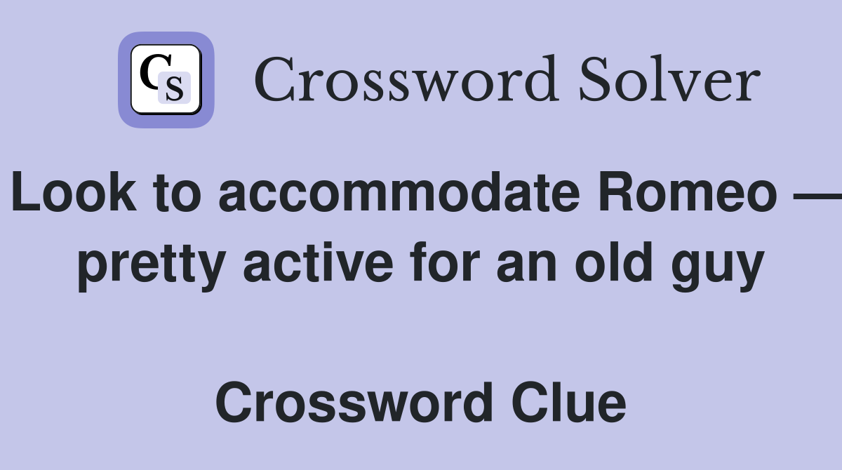 Look to accommodate Romeo — pretty active for an old guy  Crossword Clue