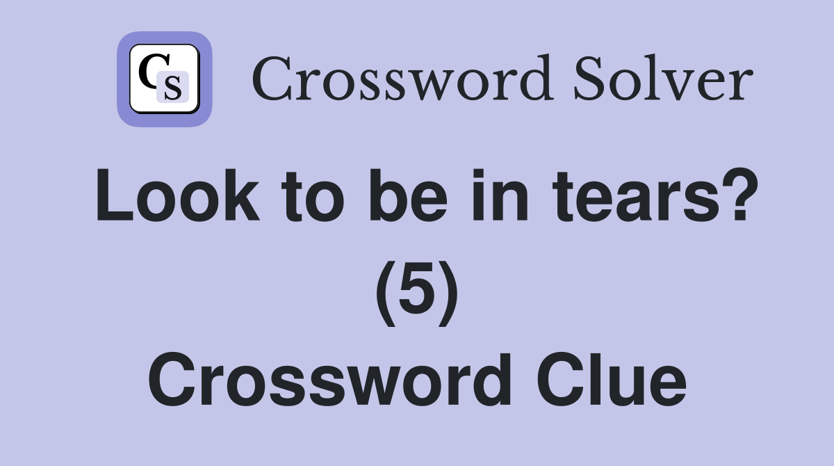 Look to be in tears? (5) Crossword Clue