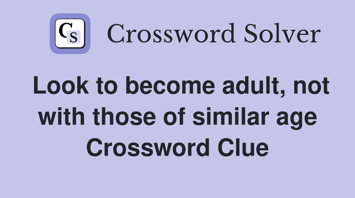 Look to become adult, not with those of similar age Crossword Clue