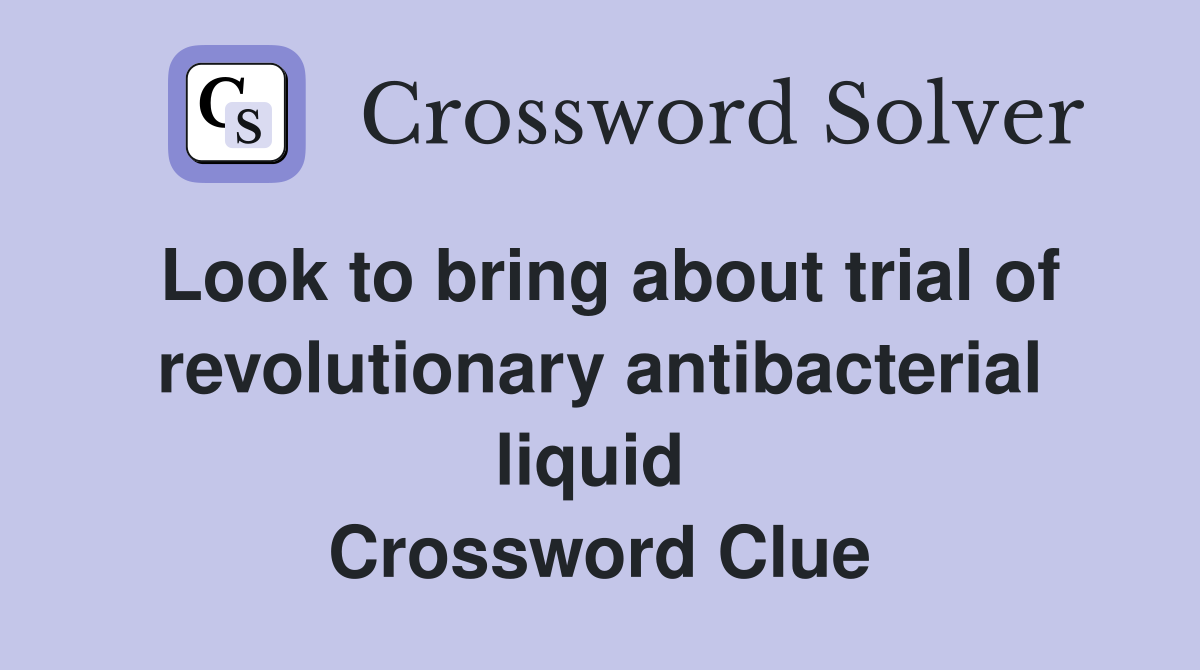 Look to bring about trial of revolutionary antibacterial liquid  Crossword Clue