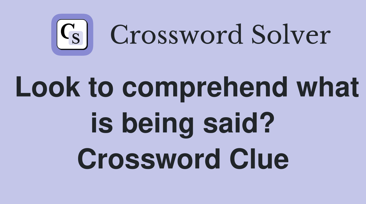 Look to comprehend what is being said? Crossword Clue