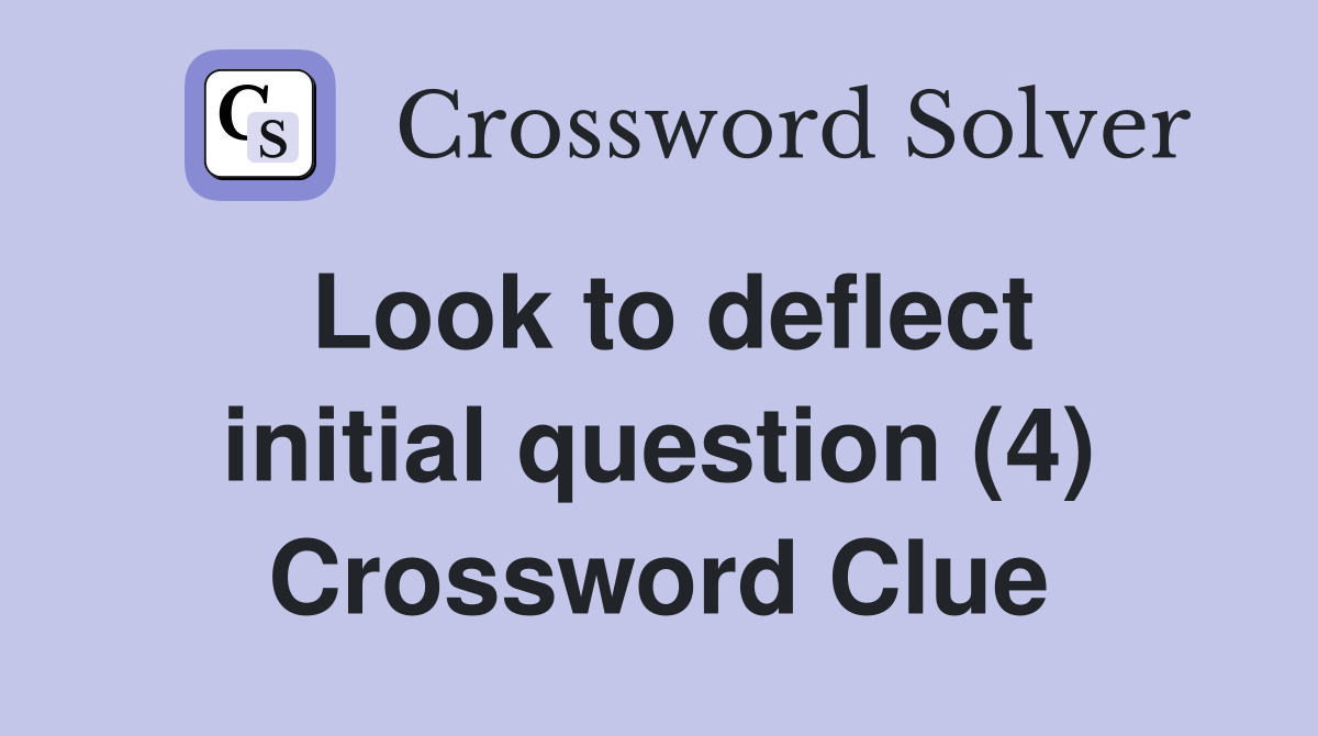 Look to deflect initial question (4) Crossword Clue