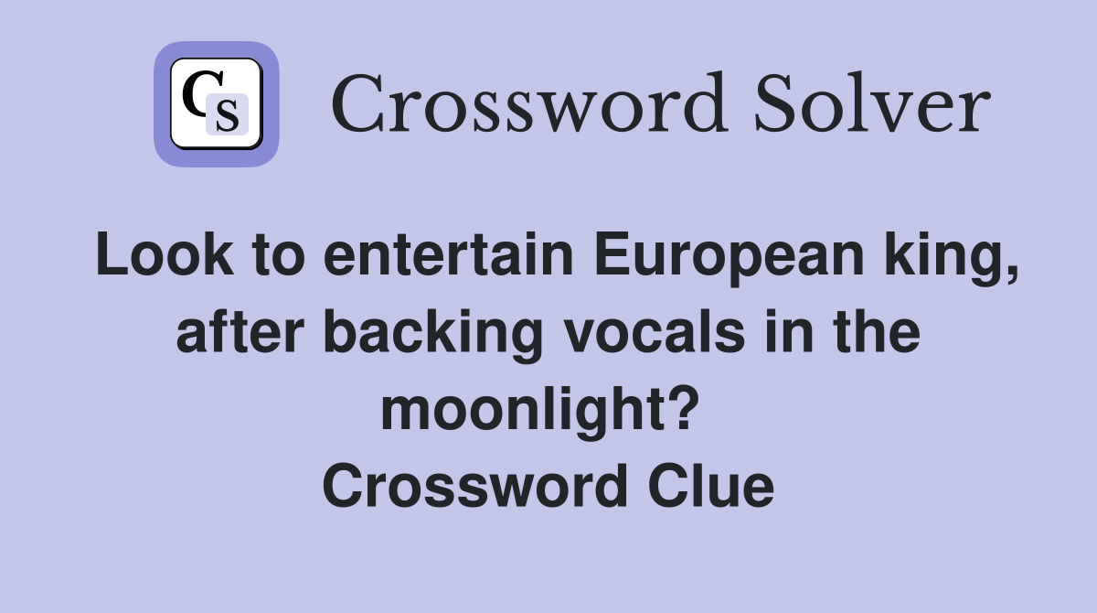 Look to entertain European king, after backing vocals in the moonlight?  Crossword Clue