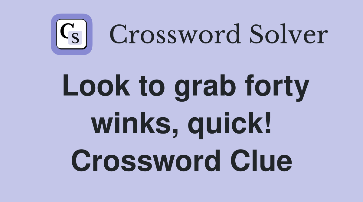 Look to grab forty winks, quick! Crossword Clue