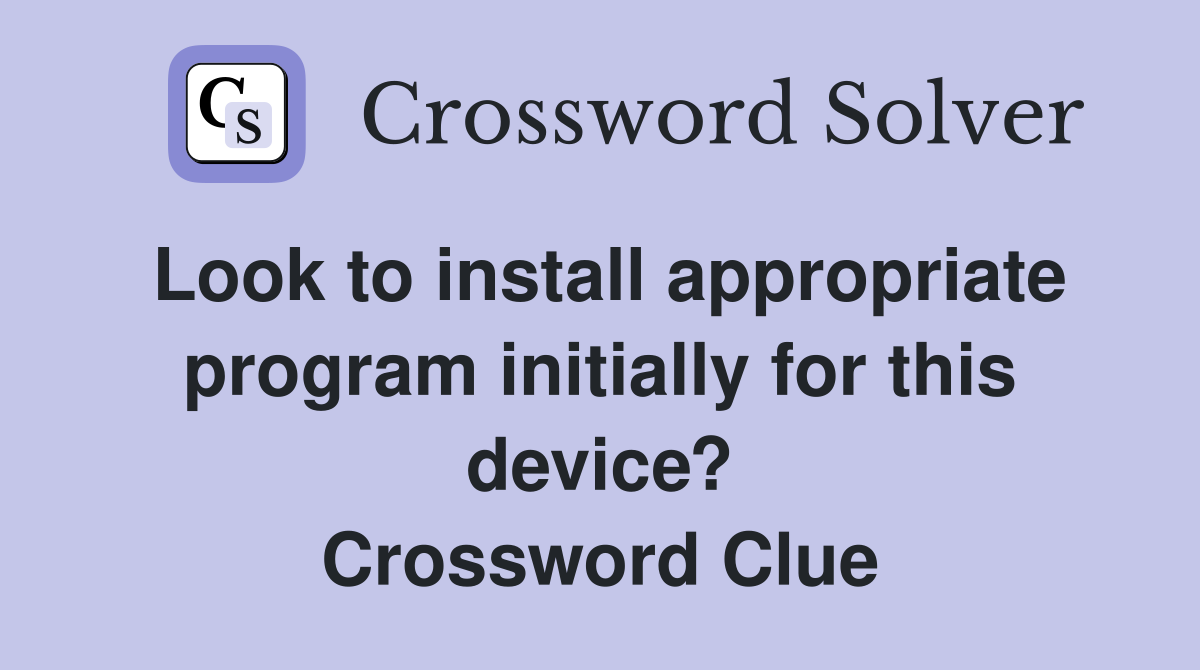 Look to install appropriate program initially for this device? Crossword Clue