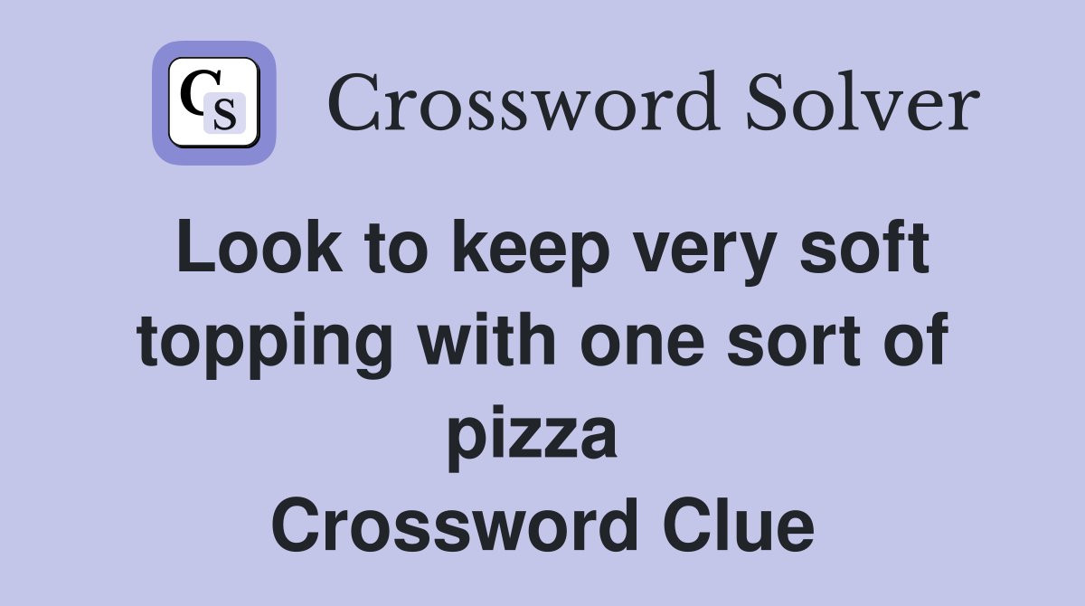 Look to keep very soft topping with one sort of pizza  Crossword Clue