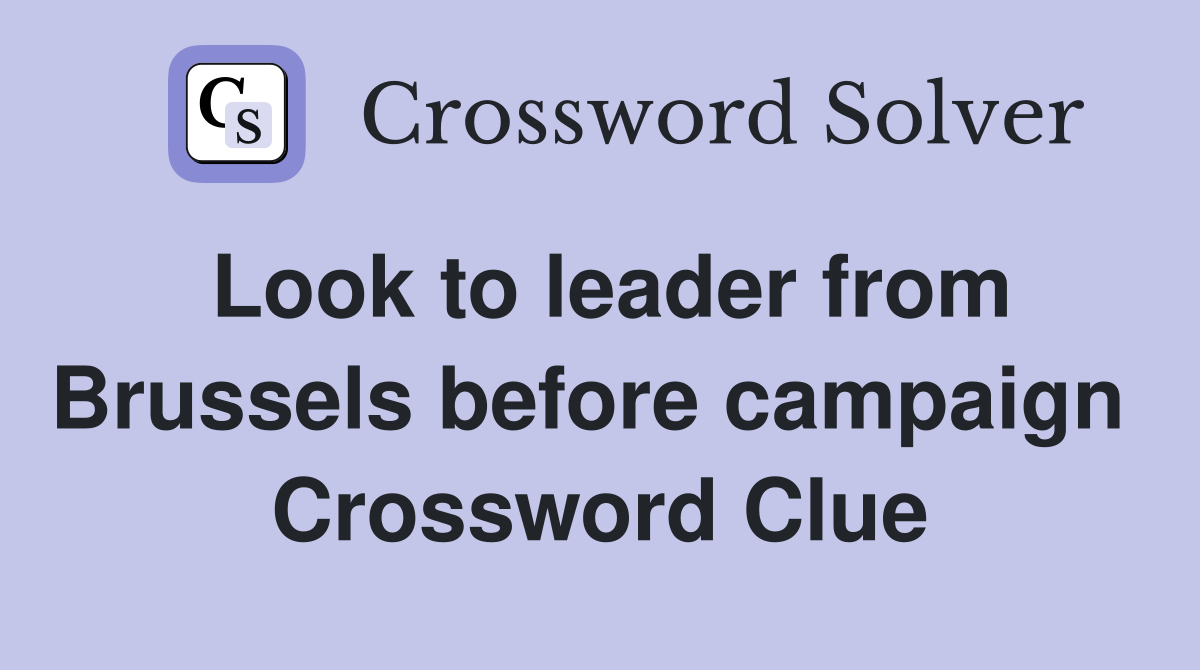 Look to leader from Brussels before campaign  Crossword Clue