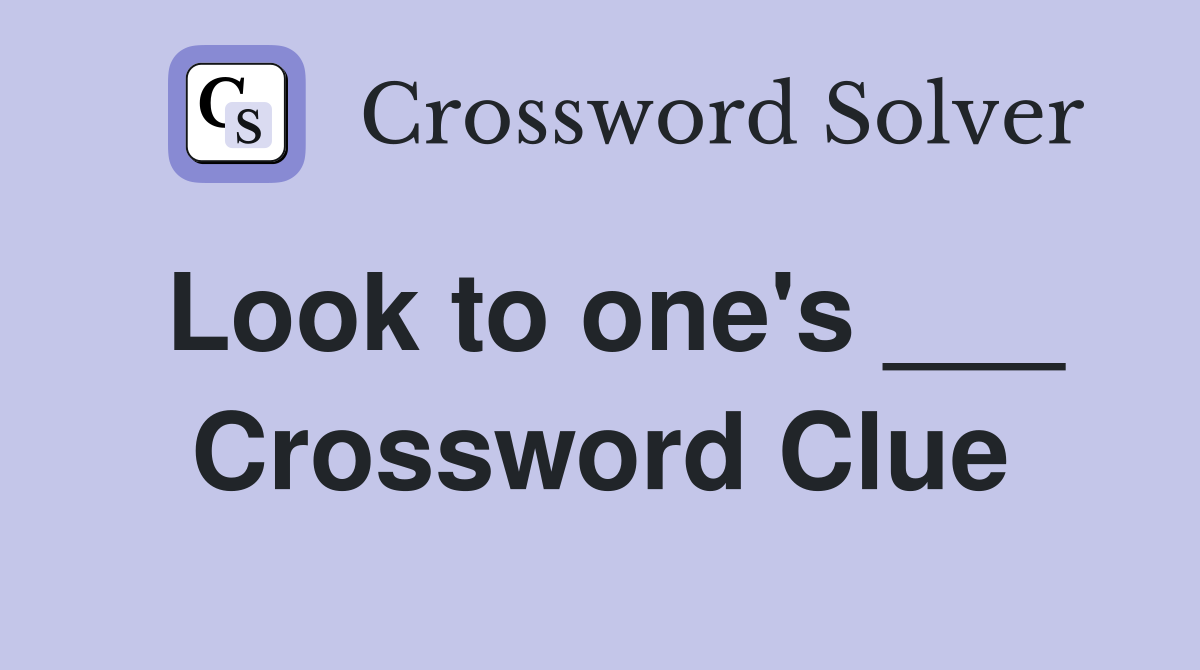 Look to one's ___ Crossword Clue
