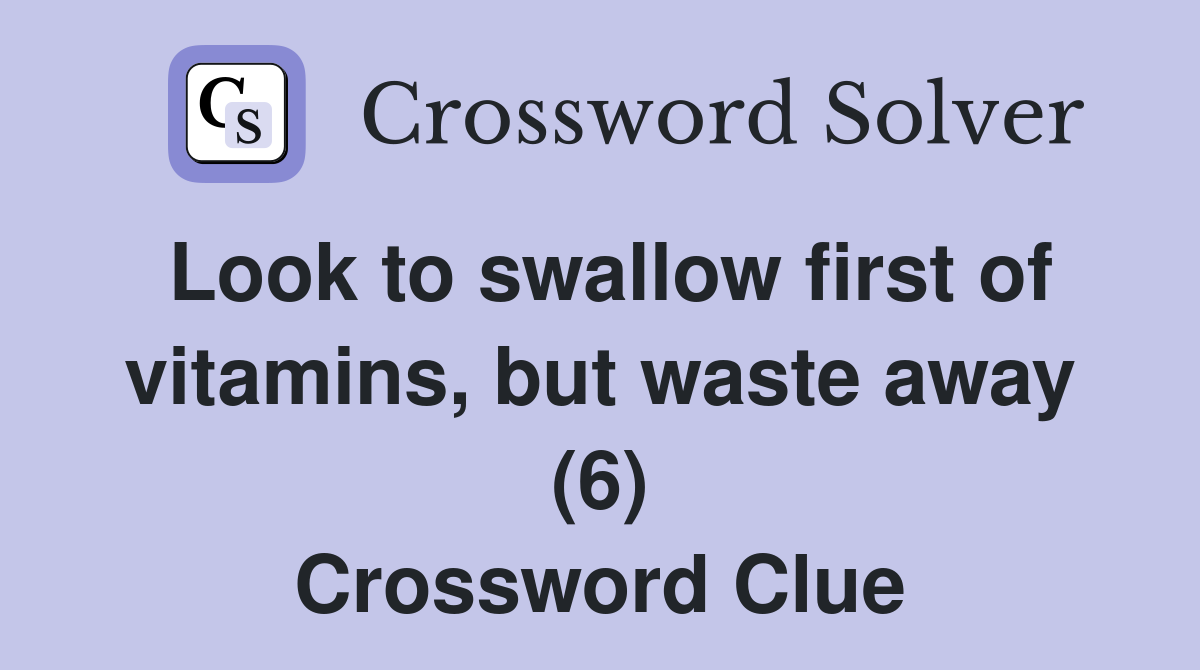 Look to swallow first of vitamins, but waste away (6) Crossword Clue