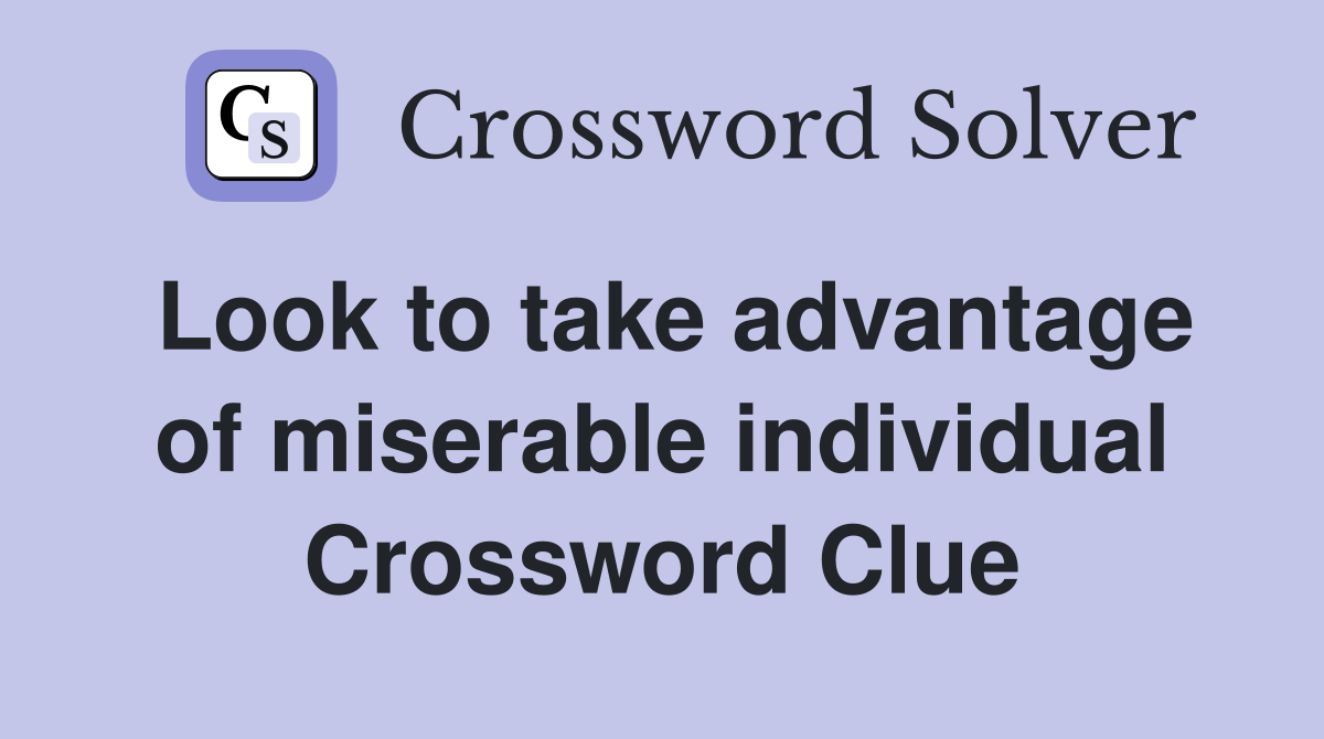 Look to take advantage of miserable individual Crossword Clue