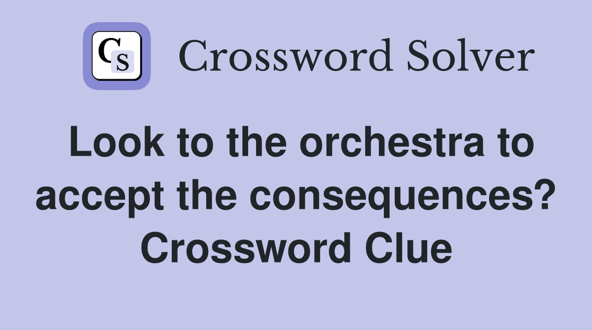 Look to the orchestra to accept the consequences? Crossword Clue