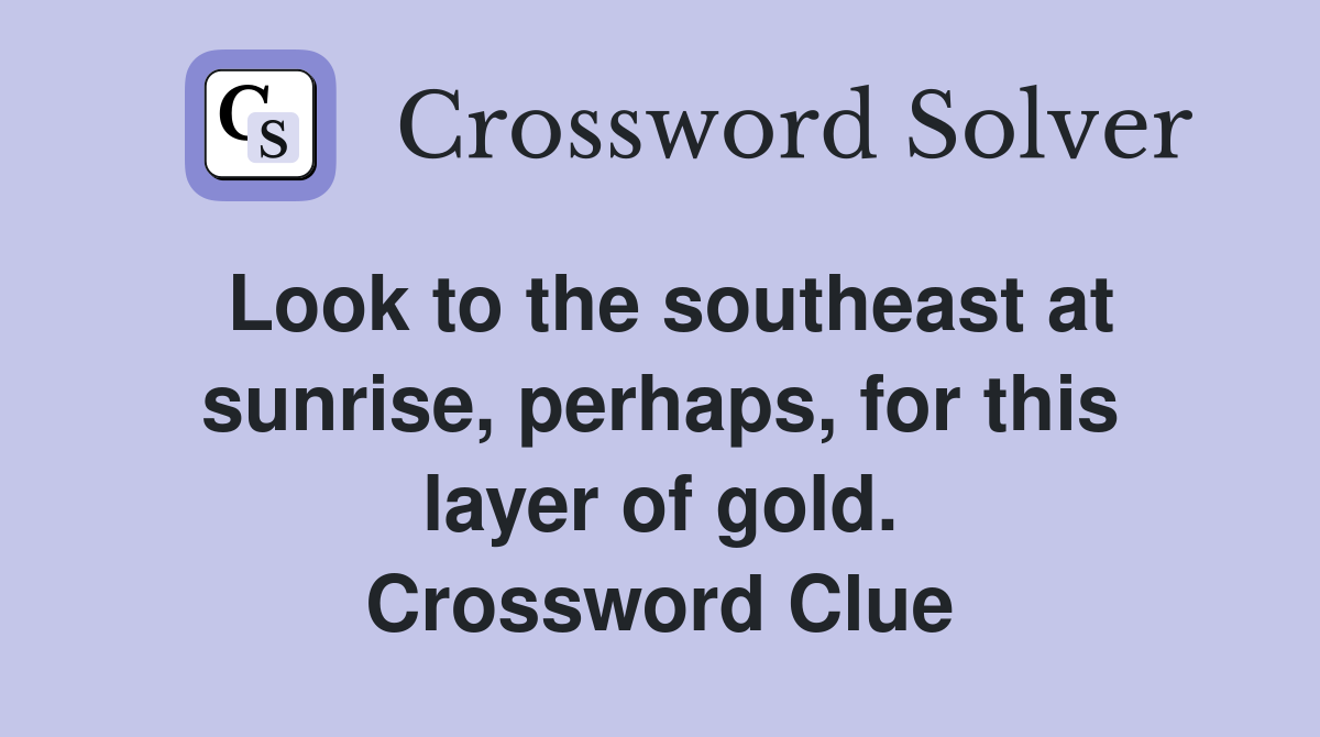 Look to the southeast at sunrise, perhaps, for this layer of gold. Crossword Clue