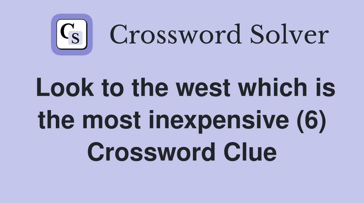 Look to the west which is the most inexpensive (6) Crossword Clue