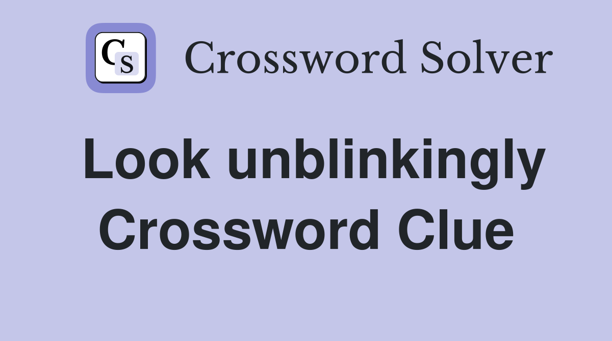 Look unblinkingly Crossword Clue