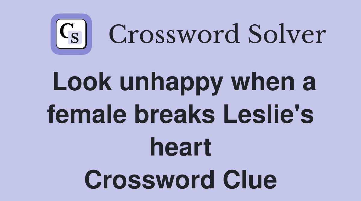 Look unhappy when a female breaks Leslie's heart Crossword Clue