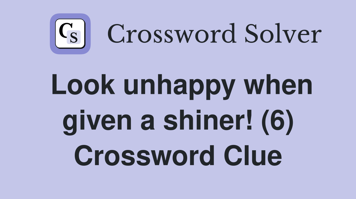 Look unhappy when given a shiner! (6) Crossword Clue