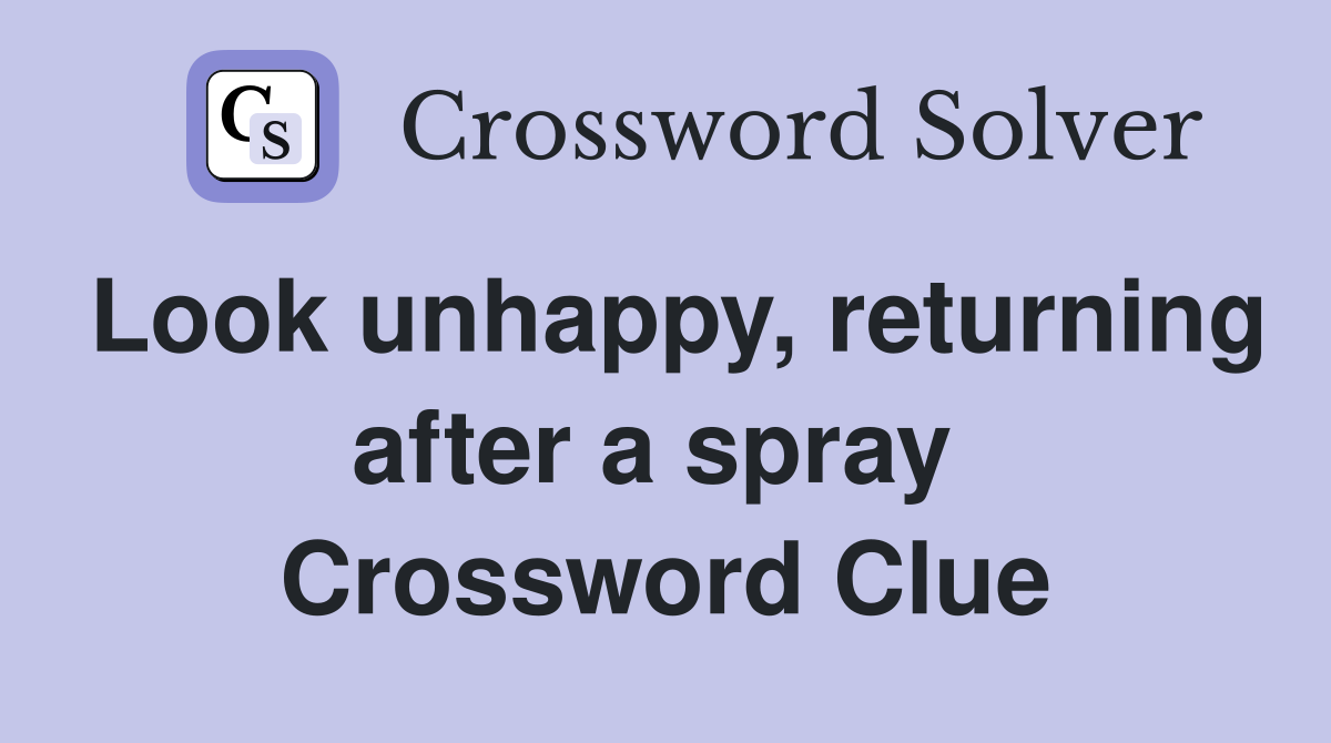 Look unhappy, returning after a spray  Crossword Clue