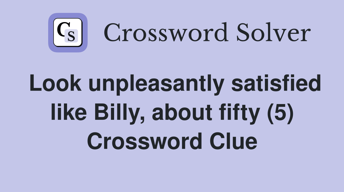 Look unpleasantly satisfied like Billy, about fifty (5) Crossword Clue