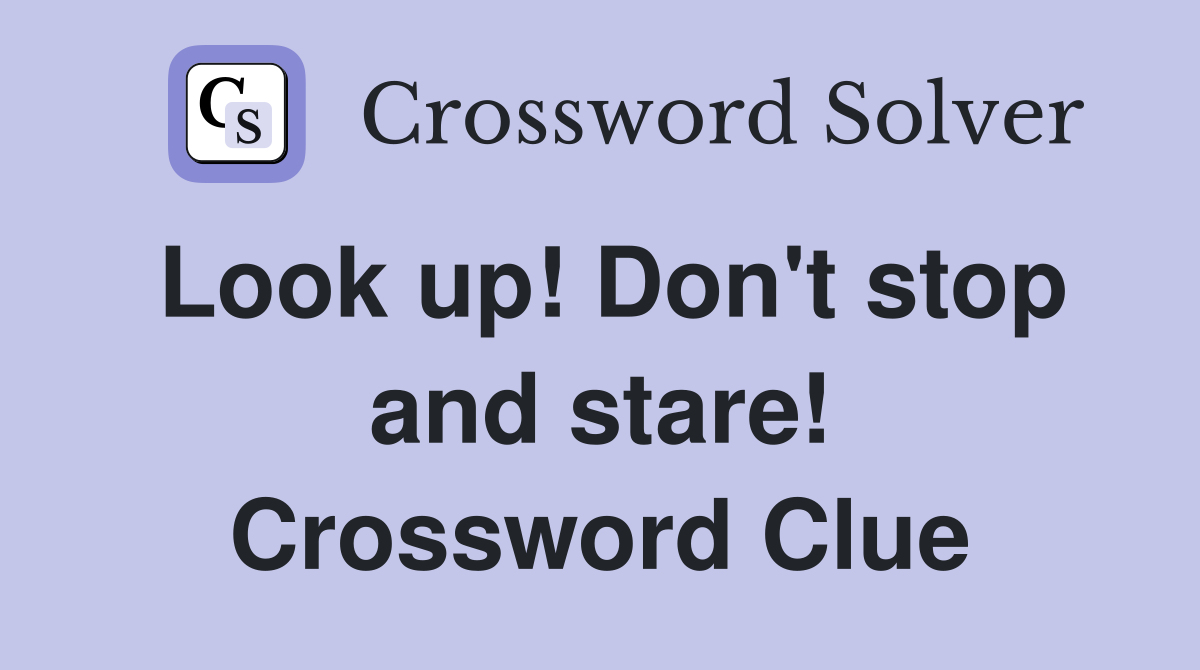 Look up! Don't stop and stare! Crossword Clue