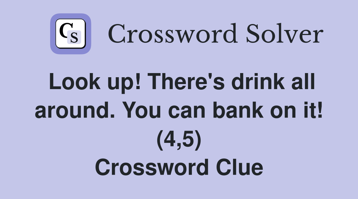 Look up! There's drink all around. You can bank on it! (4,5) Crossword Clue