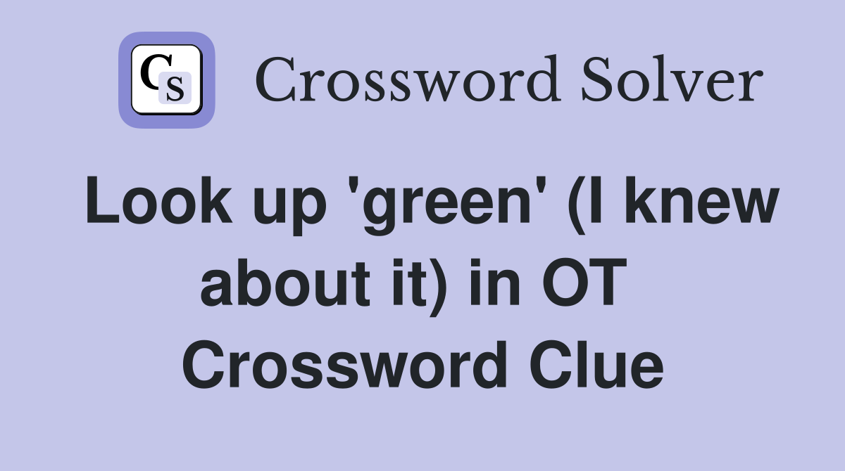 Look up 'green' (I knew about it) in OT  Crossword Clue