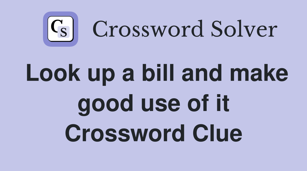 Look up a bill and make good use of it Crossword Clue