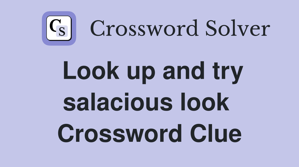 Look up and try salacious look  Crossword Clue