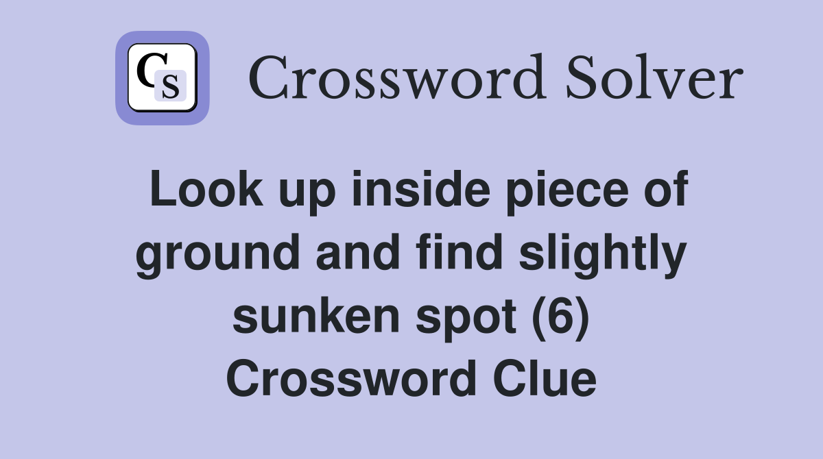 Look up inside piece of ground and find slightly sunken spot (6) Crossword Clue