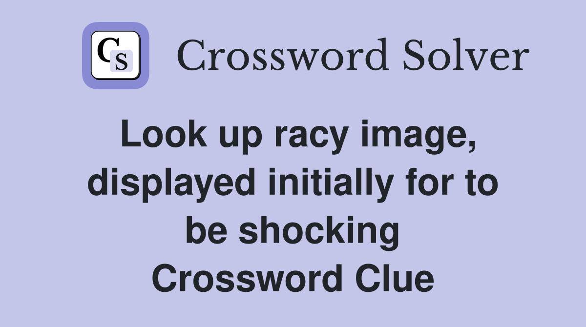 Look up racy image, displayed initially for to be shocking Crossword Clue
