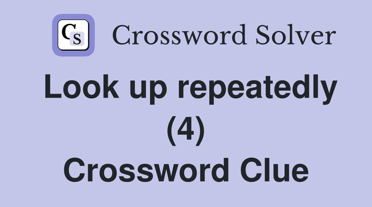 Look up repeatedly (4) Crossword Clue