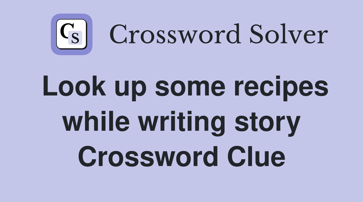 Look up some recipes while writing story Crossword Clue