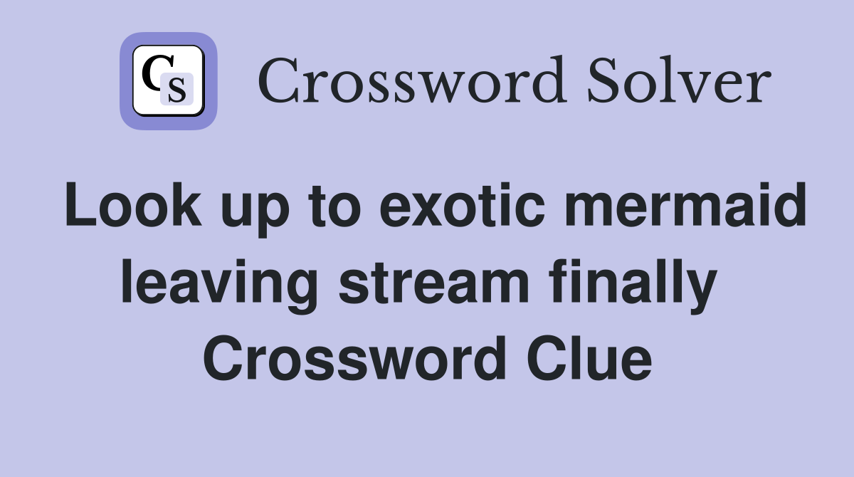 Look up to exotic mermaid leaving stream finally  Crossword Clue