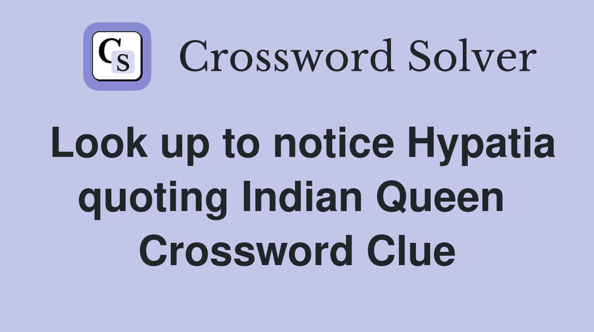 Look up to notice Hypatia quoting Indian Queen  Crossword Clue