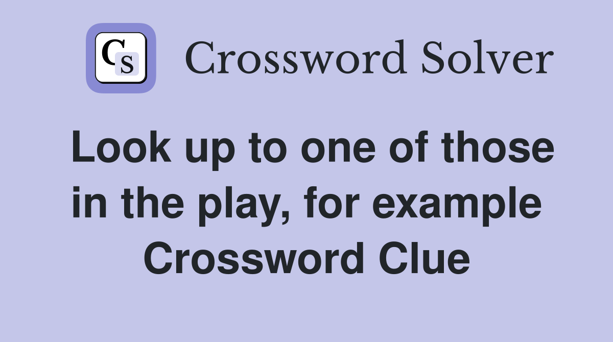 Look up to one of those in the play, for example Crossword Clue